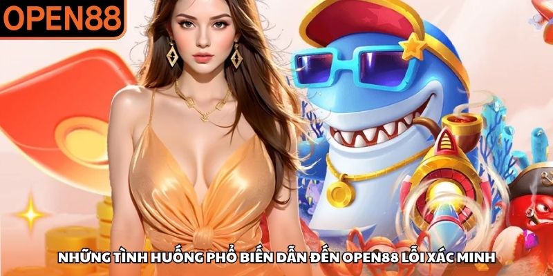 Những tình huống phổ biến dẫn đến OPEN88 lỗi xác minh OPEN88 lỗi xác minh